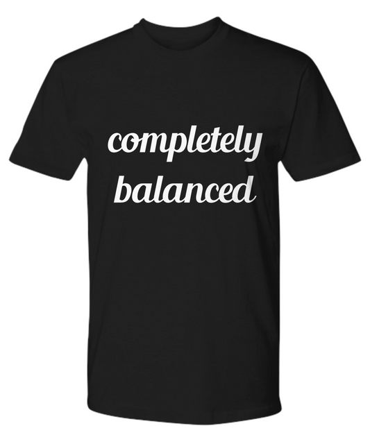 Premium Tee  - completely balanced - Great Present For Your Family & Friends!